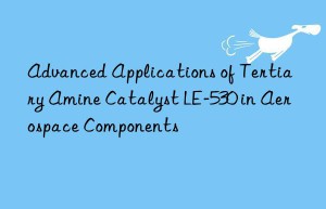 advanced applications of tertiary amine catalyst le-530 in aerospace components