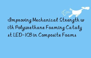 improving mechanical strength with polyurethane foaming catalyst led-103 in composite foams