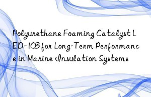 polyurethane foaming catalyst led-103 for long-term performance in marine insulation systems