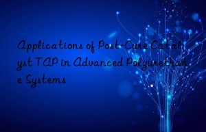 applications of post-cure catalyst tap in advanced polyurethane systems