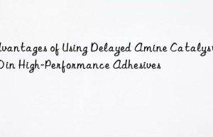 advantages of using delayed amine catalyst a300 in high-performance adhesives