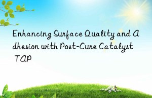 enhancing surface quality and adhesion with post-cure catalyst tap