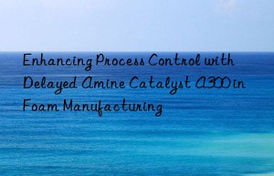 enhancing process control with delayed amine catalyst a300 in foam manufacturing