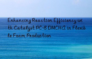 enhancing reaction efficiency with catalyst pc-8 dmcha in flexible foam production
