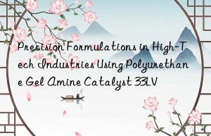 precision formulations in high-tech industries using polyurethane gel amine catalyst 33lv