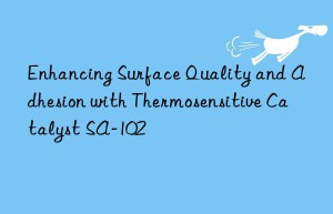 enhancing surface quality and adhesion with thermosensitive catalyst sa-102