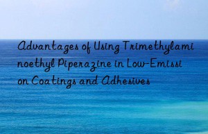 advantages of using trimethylaminoethyl piperazine in low-emission coatings and adhesives