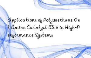 applications of polyurethane gel amine catalyst 33lv in high-performance systems