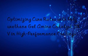 optimizing cure rates with polyurethane gel amine catalyst 33lv in high-performance coatings