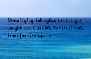 dimethylcyclohexylamine in lightweight and durable material solutions for aerospace