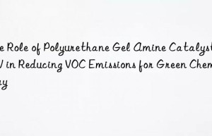 the role of polyurethane gel amine catalyst 33lv in reducing voc emissions for green chemistry