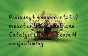 reducing environmental impact with polyurethane catalyst pc-41 in foam manufacturing