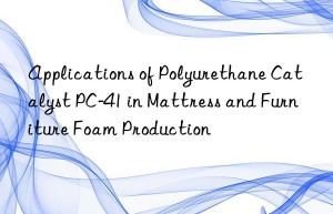 applications of polyurethane catalyst pc-41 in mattress and furniture foam production