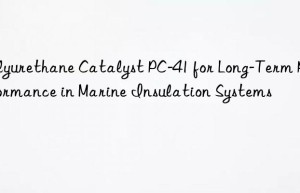 polyurethane catalyst pc-41 for long-term performance in marine insulation systems