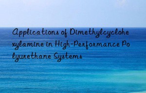 applications of dimethylcyclohexylamine in high-performance polyurethane systems