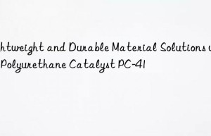 lightweight and durable material solutions with polyurethane catalyst pc-41