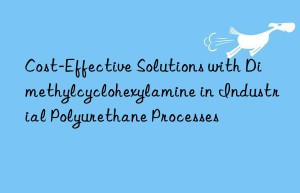 cost-effective solutions with dimethylcyclohexylamine in industrial polyurethane processes