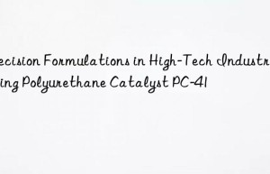 precision formulations in high-tech industries using polyurethane catalyst pc-41