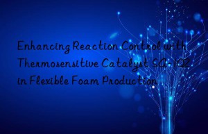 enhancing reaction control with thermosensitive catalyst sa-102 in flexible foam production