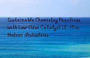sustainable chemistry practices with low-odor catalyst le-15 in modern industries