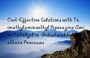 cost-effective solutions with trimethylaminoethyl piperazine amine catalyst in industrial polyurethane processes