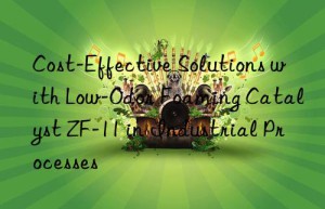 cost-effective solutions with low-odor foaming catalyst zf-11 in industrial processes