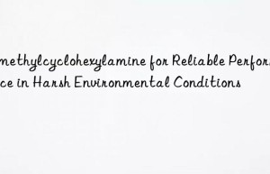 dimethylcyclohexylamine for reliable performance in harsh environmental conditions