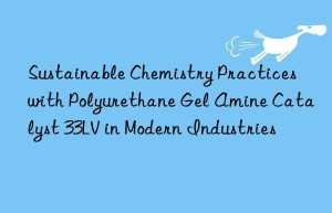 sustainable chemistry practices with polyurethane gel amine catalyst 33lv in modern industries