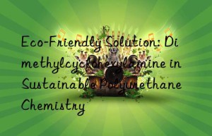 eco-friendly solution: dimethylcyclohexylamine in sustainable polyurethane chemistry
