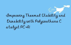 improving thermal stability and durability with polyurethane catalyst pc-41