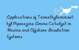 applications of trimethylaminoethyl piperazine amine catalyst in marine and offshore insulation systems