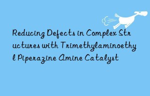 reducing defects in complex structures with trimethylaminoethyl piperazine amine catalyst