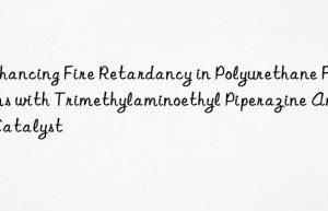 enhancing fire retardancy in polyurethane foams with trimethylaminoethyl piperazine amine catalyst