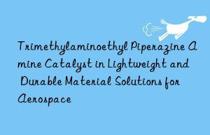 trimethylaminoethyl piperazine amine catalyst in lightweight and durable material solutions for aerospace