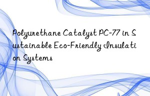 polyurethane catalyst pc-77 in sustainable eco-friendly insulation systems