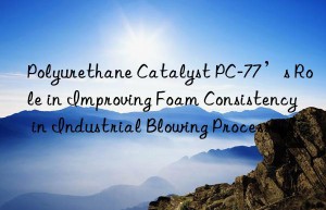 polyurethane catalyst pc-77’s role in improving foam consistency in industrial blowing processes