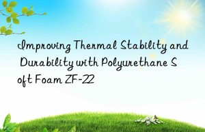 improving thermal stability and durability with polyurethane soft foam zf-22