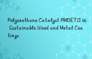 polyurethane catalyst pmdeta in sustainable wood and metal coatings