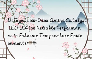 delayed low-odor amine catalyst led-204 for reliable performance in extreme temperature environments