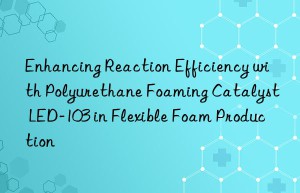 enhancing reaction efficiency with polyurethane foaming catalyst led-103 in flexible foam production