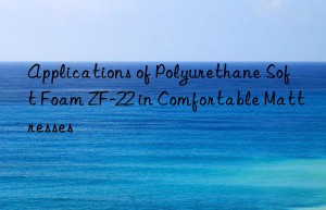 applications of polyurethane soft foam zf-22 in comfortable mattresses