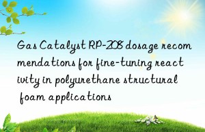 gas catalyst rp-208 dosage recommendations for fine-tuning reactivity in polyurethane structural foam applications