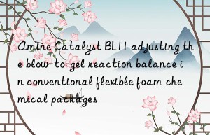 amine catalyst bl11 adjusting the blow-to-gel reaction balance in conventional flexible foam chemical packages