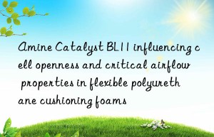 amine catalyst bl11 influencing cell openness and critical airflow properties in flexible polyurethane cushioning foams