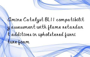 amine catalyst bl11 compatibility assessment with flame retardant additives in upholstered furniture foam