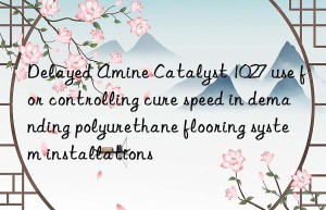delayed amine catalyst 1027 use for controlling cure speed in demanding polyurethane flooring system installations