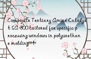 composite tertiary amine catalyst sa-800 tailored for specific processing wins in polyurethane molding