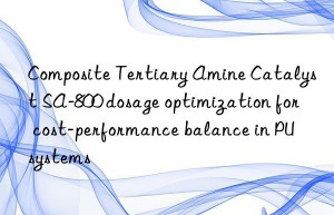 composite tertiary amine catalyst sa-800 dosage optimization for cost-performance balance in pu systems