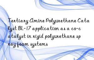 tertiary amine polyurethane catalyst bl-17 application as a co-catalyst in rigid polyurethane spray foam systems