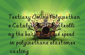 tertiary amine polyurethane catalyst bl-17 controlling the back-end cure speed in polyurethane elastomer casting